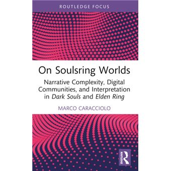 On Soulsring Worlds Narrative Complexity, Digital Communities, and Interpretation in Dark Souls and Elden Ring - 1