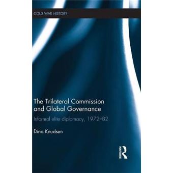 The Trilateral Commission And Global Governance Informal Elite Diplomacy, 197282 Cold War History - 1