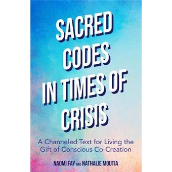 Sacred Codes In Times Of Crisis A Channeled Text For Living The Gift Of Conscious Cocreation - 1
