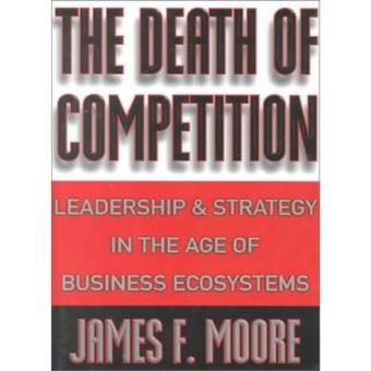 The Death Of Competition - Leadership & Strategy In The Age Of Business Ecosystems - 1