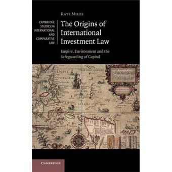 The Origins of International Investment Law : Empire, Environment and the Safeguarding of Capital - 1