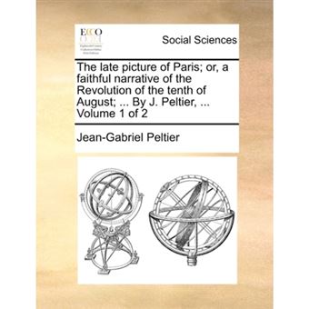 " The late picture of Paris; or, a faithful narrative of the Revolution of the tenth of August; ... By J. Peltier, ...  Volume 1 of 2 - Paperback - 2010" - 1