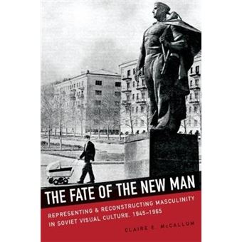 Fate Of The New Man - Representing And Reconstructing Masculinity In Soviet Visual Culture, 1945-1965 - 1