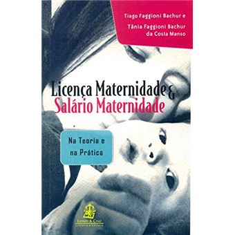 Licença Maternidade e Salário Maternidade. Na Teoria e na Prática - 1
