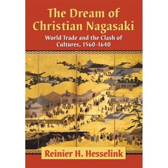 The Dream Of Christian Nagasaki World Trade And The Clash Of Cultures, 1560-1640 - 1