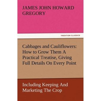Cabbages and Cauliflowers - How to Grow Them a Practical Treatise, Giving Full Details on Every Point, Including Keeping and Marketing the Crop - Paperback / softback - 2012 - 1