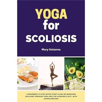 Yoga For Scoliosis A Beginners 3Step Quick Start Guide On Managing Scoliosis Through Yoga And The Ayurvedic Diet With Sample Recipes - 1