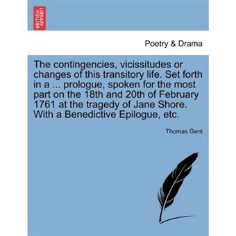 The Contingencies, Vicissitudes or Changes of This Transitory Life. Set Forth in a ... Prologue, Spoken for the Most Part on the 18th and 20th of February 1761 at the Tragedy of Jane Shore. with a Benedictive Epilogue, Etc. - Paperback / softback - 2011 - 1