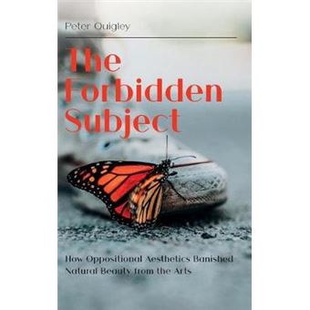 The Forbidden Subject How Oppositional Aesthetics Banished Natural Beauty From The Arts - 1