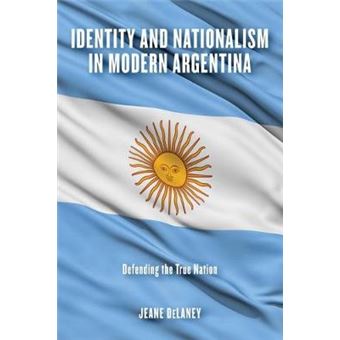 Identity And Nationalism In Modern Argentina Defending The True Nation - 1