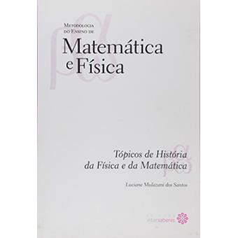 Tópicos de História da Física e da Matemática - Volume 5. Coleção Metodologia do Ensino de Matemática e Física - 1
