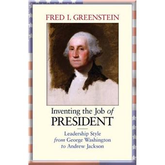 Inventing the Job of President - Leadership Style from George Washington to Andrew Jackson - Paperback - 2014 - 1