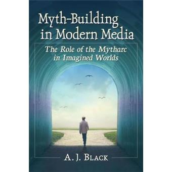 Mythbuilding In Modern Media The Role Of The Mytharc In Imagined Worlds - 1