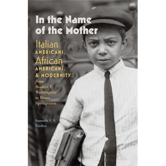 In The Name Of The Mother Italian Americans, African Americans, And Modernity From Booker T Washington To Bruce Springsteen Remapping The Transnational A Dartmouth Series In American Studies - 1