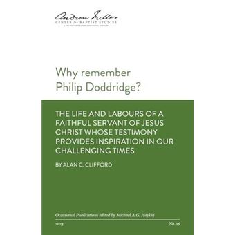 Why Remember Philip Doddridge The Life And Labours Of A Faithful Servant Of Jesus Christ Whose Testimony Provides Inspiration In Our Challenging Times By - 1
