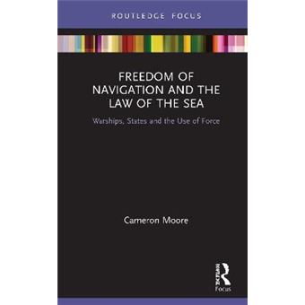 Freedom Of Navigation And The Law Of The Sea Warships, States And The Use Of Force Routledge Research On The Law Of The Sea - 1