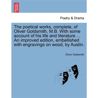 The Poetical Works, Complete, of Oliver Goldsmith, M.B. with Some Account of His Life and Literature ... an Improved Edition, Embellished with Engravings on Wood, by Austin. - Paperback / softback - 2011 - 1