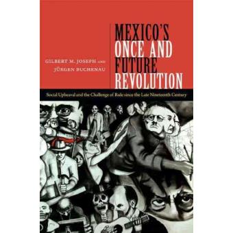 Mexicos Once And Future Revolution Social Upheaval And The Challenge Of Rule Since The Late Nineteenth Century - 1