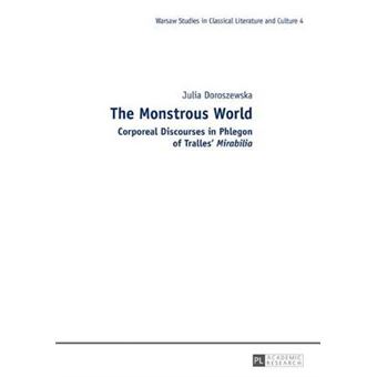 The Monstrous World Corporeal Discourses In Phlegon Of Tralles' Mirabilia 4 Warsaw Studies In Classical Literature And Culture - 1