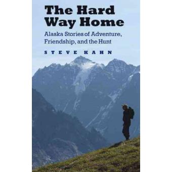 The Hard Way Home Alaska Stories Of Adventure, Friendship, And The Hunt - 1