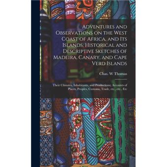 Adventures and Observations on the West Coast of Africa, and Its Islands. Historical and Descriptive Sketches of Madeira, Canary, and Cape Verd Islands; Their Climates, Inhabitants, and Productions; Accounts of Places, Peoples, Customs, Trade, Etc. , ... - 1