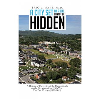 A City Set on a Hill Cannot Be Hidden - A History of University of the Cumberlands on the Occasion of Its 125th Year: The Past 25 Years (1989-2013) - Hardback - 2013 - 1