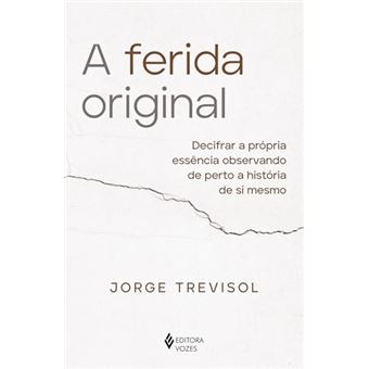 A Ferida Original Decifrar A Própria Essência Observando De Perto A História De Si Mesmo - 1