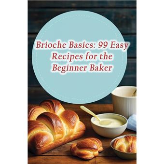 Brioche Basics 99 Easy Recipes For The Beginner Baker - 1