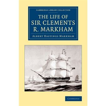 The Life of Sir Clements R. Markham, K.C.B., F.R.S. - Paperback - 2014 - 1