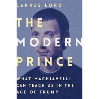 The Modern Prince: What Machiavelli Can Teach Us In The Age Of Trump - 1