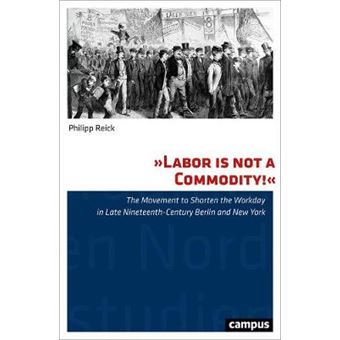 Labor Is Not A Commodity The Movement To Shorten The Workday In Late Nineteenthcentury Berlin And New York - 1
