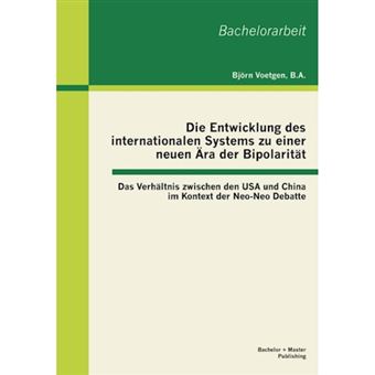 Die Entwicklung Des Internationalen Systems Zu Einer Neuen Ara Der Bipolaritat - Das Verhaltnis Zwischen Den USA Und China Im Kontext Der Neo-Neo Debatte - Paperback / softback - 2013 - 1