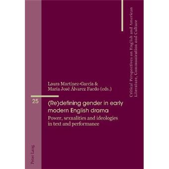 Redefining Gender In Early Modern English Drama Power, Sexualities And Ideologies In Text And Performance 25 Critical Perspectives On English And American Literature, Co - 1