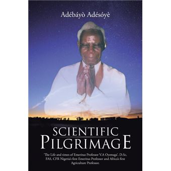 Scientific Pilgrimage - 'The Life and Times of Emeritus Professor V.a Oyenuga'. D.SC, Fas, Cfr Nigeria's First Emeritus Professor and Africa's First Agriculture Professor. - Paperback / softback - 2015 - 1