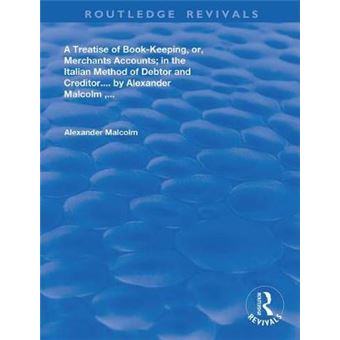 A Treatise Of Bookkeeping, Or, Merchant Accounts In The Italian Method Of Debtor And Creditor Routledge Revivals - 1