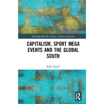 Capitalism, Sport Mega Events And The Global South Routledge Research In Sport, Culture And Society - 1