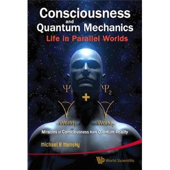Consciousness and Quantum Mechanics: Life in Parallel Worlds - Miracles of Consciousness from Quantum Reality - Hardback - 2010 - 1