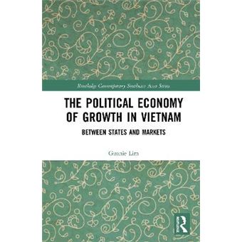 The Political Economy Of Growth In Vietnam Between States And Markets Routledge Contemporary Southeast Asia Series - 1