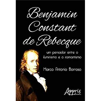 Benjamin Constant de Rebecque. Um Pensador Entre o Iluminismo e o Romantismo - 1