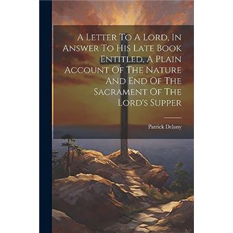 A Letter To A Lord In Answer To His Late Book Entitled A Plain Account Of The Nature And End Of The Sacrament Of The Lords Supper - 1