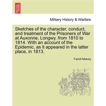 Sketches of the Character, Conduct, and Treatment of the Prisoners of War at Auxonne, Longwy. from 1810 to 1814. with an Account of the Epidemic, as It Appeared in the Latter Place, in 1813. - Paperback / softback - 2011 - 1