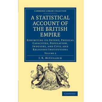 A Statistical Account of the British Empire - Exhibiting Its Extent, Physical Capacities, Population, Industry, and Civil and Religious Institutions - Paperback - 2011 - 1