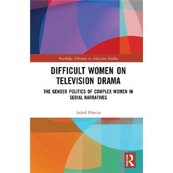 Difficult Women On Television Drama The Gender Politics Of Complex Women In Serial Narratives Routledge Advances In Television Studies - 1