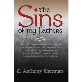 The Sins of My Fathers - How Three Family Relationships Attempt to Deal with Generational Curses So Prevalent in Their Family History, and Stru - Paperback / softback - 2011 - 1
