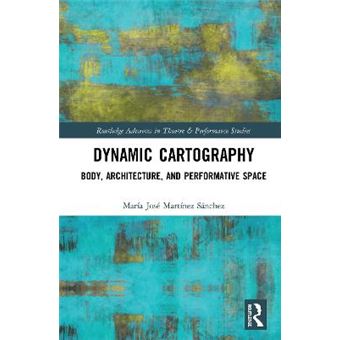 Dynamic Cartography Body, Architecture, And Performative Space Routledge Advances In Theatre  Performance Studies - 1