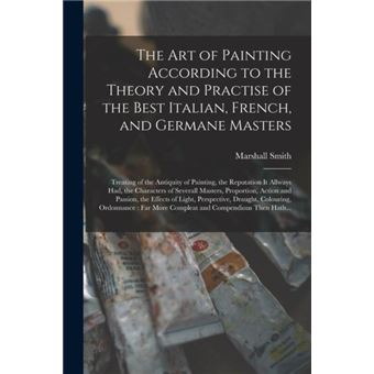 The Art Of Painting According To The Theory And Practise Of The Best Italian French And Germane Masters - 1