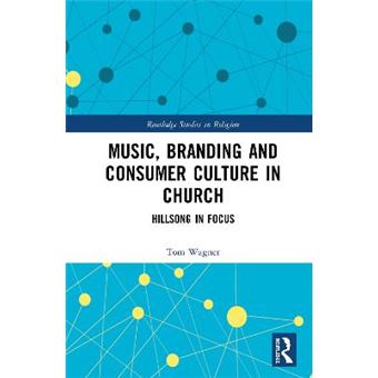 Music, Branding And Consumer Culture In Church Hillsong In Focus Routledge Studies In Religion - 1