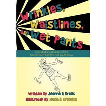 Wrinkles, Waistlines, and Wet Pants - Improbable Scenarios of the Not-So-Rich and the Not-So-Famous - Hardback - 2010 - 1