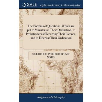 the Formula Of Questions, Which Are Put To Ministers At Their Ordination, To Probationers At Receiving Their Licence, And To Elders At Their Ordination Hardcover - 1