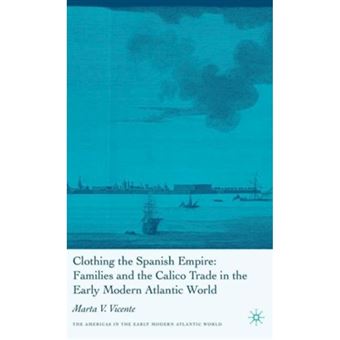 Clothing the Spanish Empire - Families and the Calico Trade in the Early Modern Atlantic World - Hardback - 2007 - 1